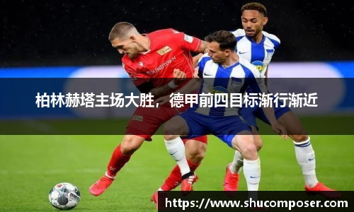 柏林赫塔主场大胜，德甲前四目标渐行渐近