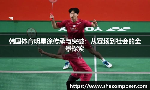 韩国体育明星徐传承与突破：从赛场到社会的全景探索