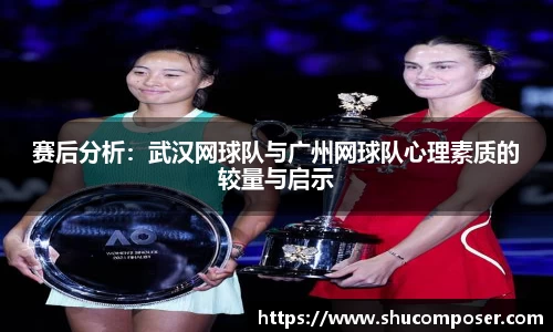 赛后分析：武汉网球队与广州网球队心理素质的较量与启示