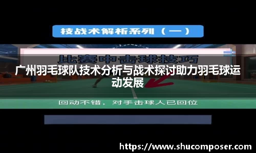 广州羽毛球队技术分析与战术探讨助力羽毛球运动发展