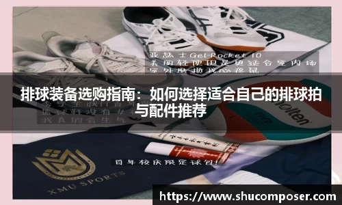 排球装备选购指南：如何选择适合自己的排球拍与配件推荐