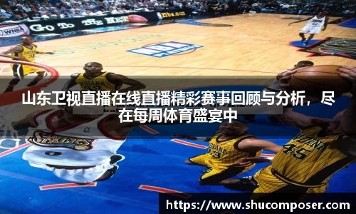 山东卫视直播在线直播精彩赛事回顾与分析，尽在每周体育盛宴中