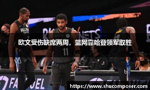 欧文受伤缺席两周，篮网靠哈登领军取胜