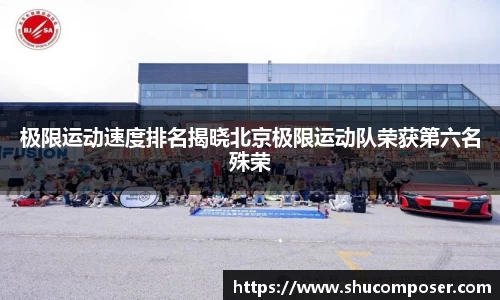 极限运动速度排名揭晓北京极限运动队荣获第六名殊荣