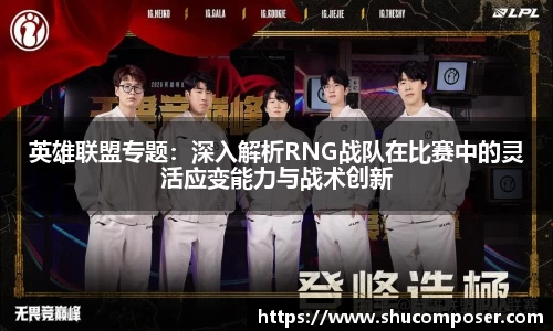 英雄联盟专题：深入解析RNG战队在比赛中的灵活应变能力与战术创新