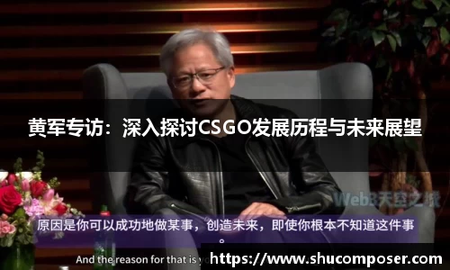 黄军专访：深入探讨CSGO发展历程与未来展望