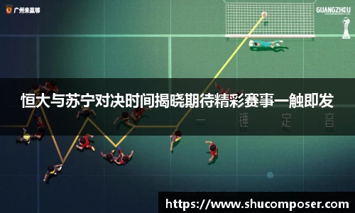 恒大与苏宁对决时间揭晓期待精彩赛事一触即发