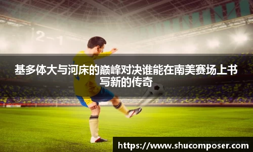 基多体大与河床的巅峰对决谁能在南美赛场上书写新的传奇