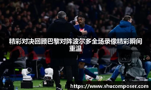 精彩对决回顾巴黎对阵波尔多全场录像精彩瞬间重温