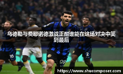 乌德勒与费耶诺德激战正酣谁能在这场对决中笑到最后