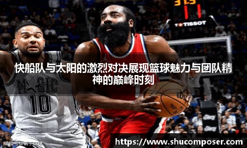 快船队与太阳的激烈对决展现篮球魅力与团队精神的巅峰时刻