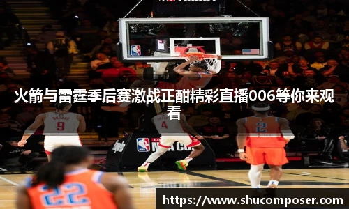 火箭与雷霆季后赛激战正酣精彩直播006等你来观看