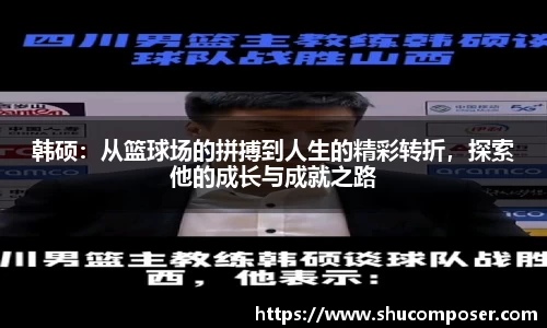 韩硕：从篮球场的拼搏到人生的精彩转折，探索他的成长与成就之路