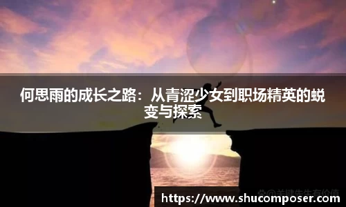 何思雨的成长之路：从青涩少女到职场精英的蜕变与探索