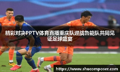 精彩对决PPTV体育直播重庆队迎战鲁能队共同见证足球盛宴