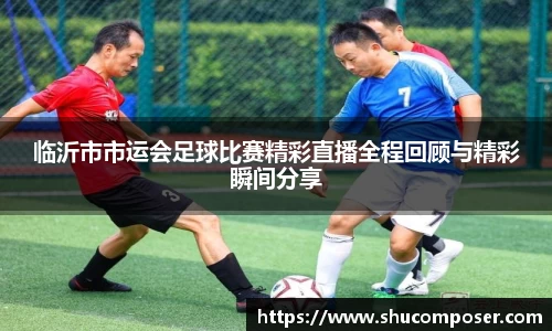临沂市市运会足球比赛精彩直播全程回顾与精彩瞬间分享